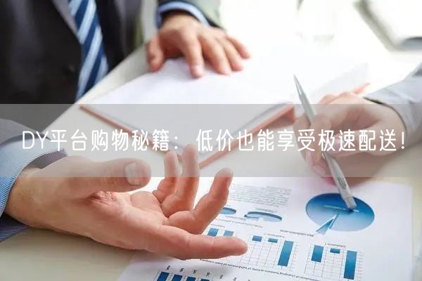 DY平台购物秘籍：低价也能享受极速配送！