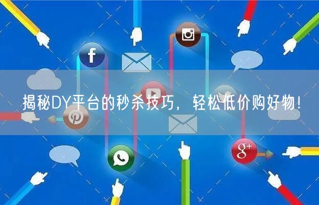 揭秘DY平台的秒杀技巧，轻松低价购好物！
