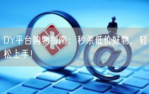 DY平台购物指南：秒杀低价好物，轻松上手！