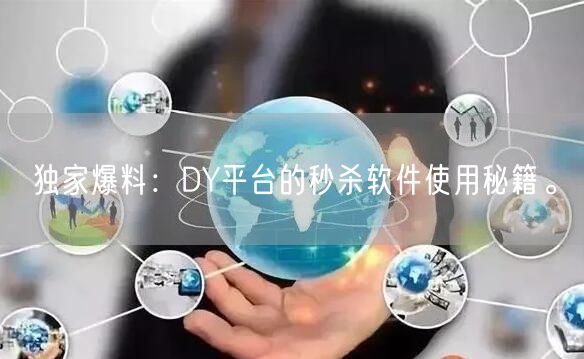 独家爆料：DY平台的秒杀软件使用秘籍。