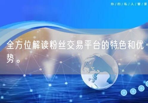 全方位解读粉丝交易平台的特色和优势。