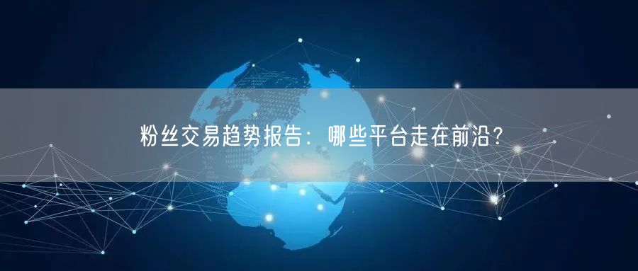粉丝交易趋势报告：哪些平台走在前沿？