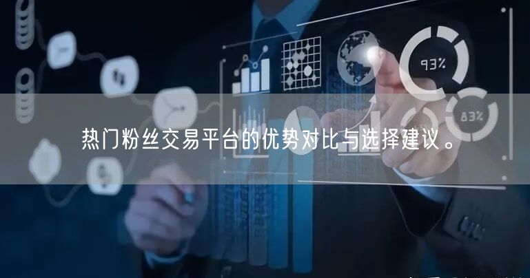 热门粉丝交易平台的优势对比与选择建议。