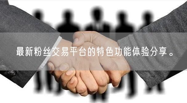 最新粉丝交易平台的特色功能体验分享。