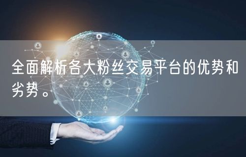 全面解析各大粉丝交易平台的优势和劣势。