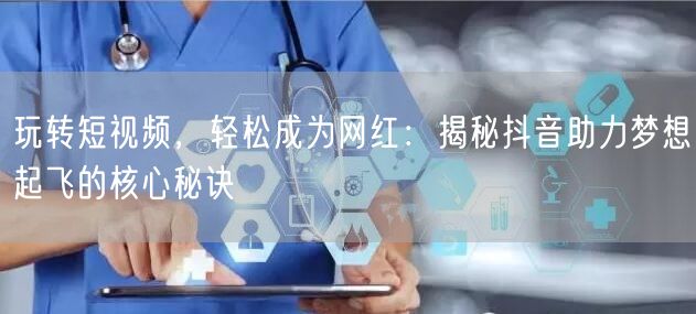 玩转短视频，轻松成为网红：揭秘抖音助力梦想起飞的核心秘诀