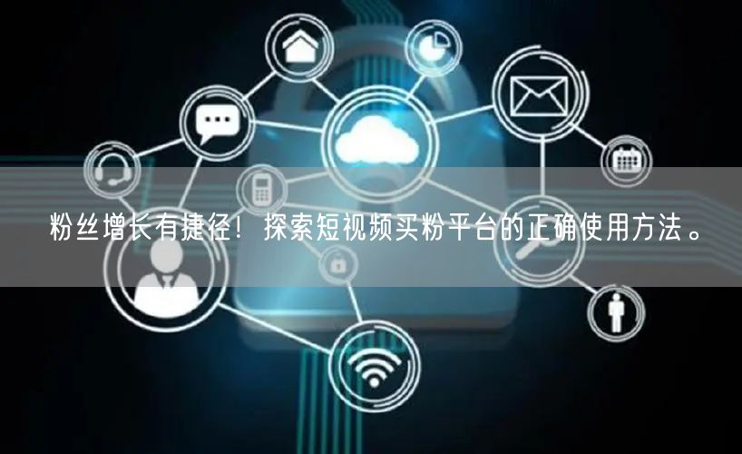 粉丝增长有捷径！探索短视频买粉平台的正确使用方法。