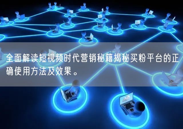 全面解读短视频时代营销秘籍揭秘买粉平台的正确使用方法及效果。
