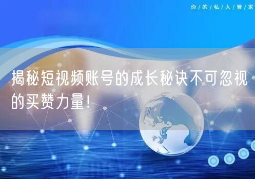 揭秘短视频账号的成长秘诀不可忽视的买赞力量！