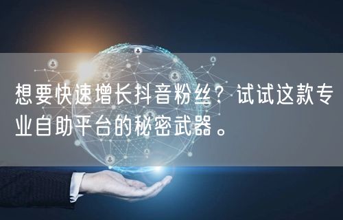 想要快速增长抖音粉丝？试试这款专业自助平台的秘密武器。