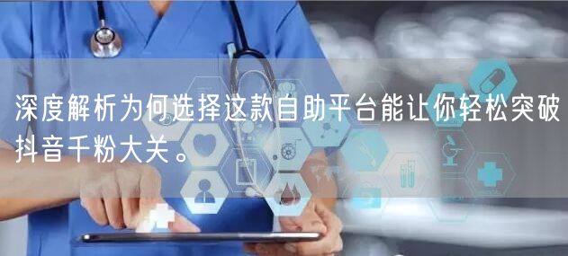 深度解析为何选择这款自助平台能让你轻松突破抖音千粉大关。