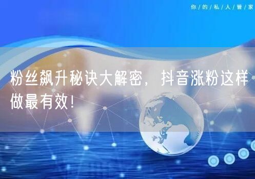 粉丝飙升秘诀大解密，抖音涨粉这样做最有效！