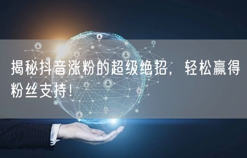 揭秘抖音涨粉的超级绝招，轻松赢得粉丝支持！