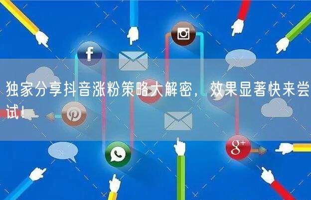 独家分享抖音涨粉策略大解密，效果显著快来尝试！