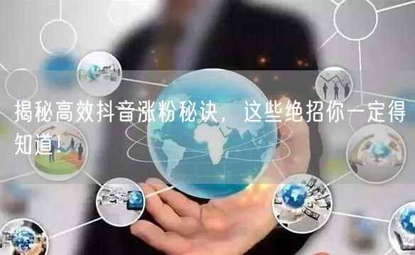 揭秘高效抖音涨粉秘诀，这些绝招你一定得知道！