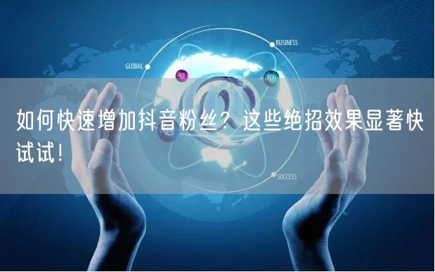 如何快速增加抖音粉丝？这些绝招效果显著快试试！