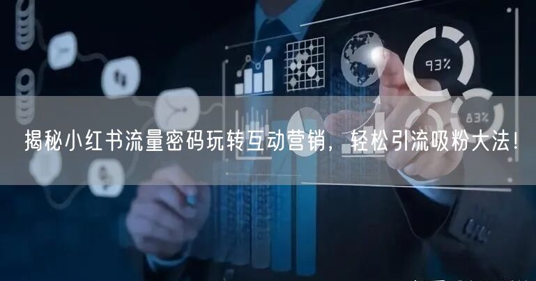揭秘小红书流量密码玩转互动营销，轻松引流吸粉大法！