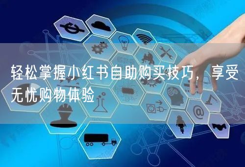 轻松掌握小红书自助购买技巧，享受无忧购物体验