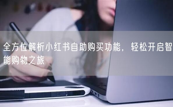 全方位解析小红书自助购买功能，轻松开启智能购物之旅