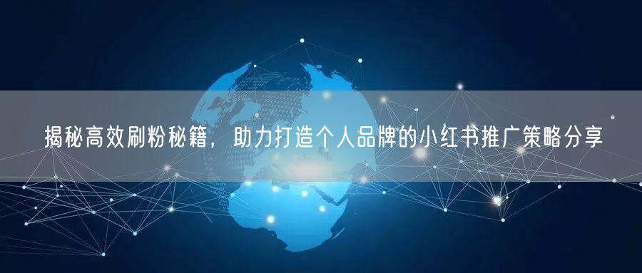 揭秘高效刷粉秘籍，助力打造个人品牌的小红书推广策略分享