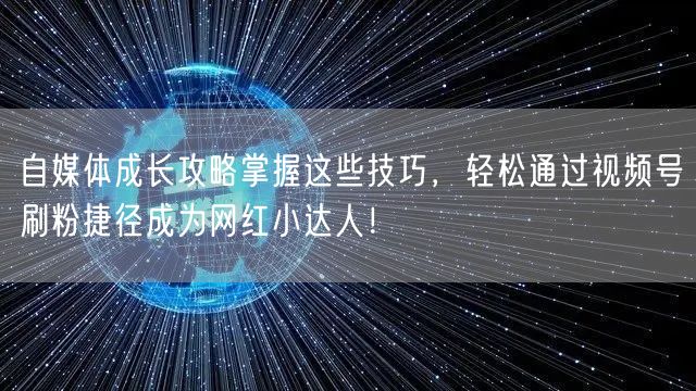 自媒体成长攻略掌握这些技巧,轻松通过视频号刷粉捷径成为网红小达人!