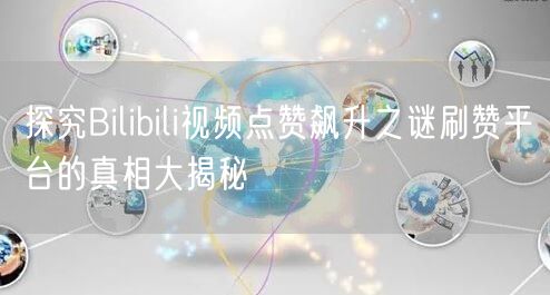 探究Bilibili视频点赞飙升之谜刷赞平台的真相大揭秘
