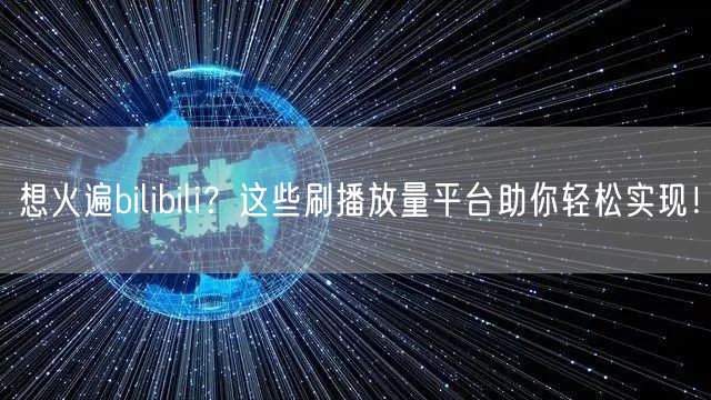 想火遍bilibili？这些刷播放量平台助你轻松实现！
