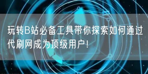 玩转B站必备工具带你探索如何通过代刷网成为顶级用户！