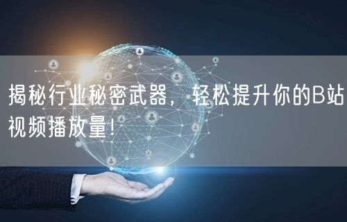揭秘行业秘密武器，轻松提升你的B站视频播放量！