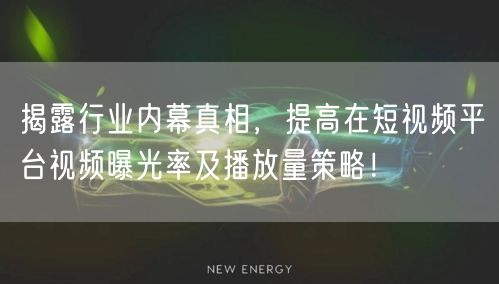 揭露行业内幕真相，提高在短视频平台视频曝光率及播放量策略！