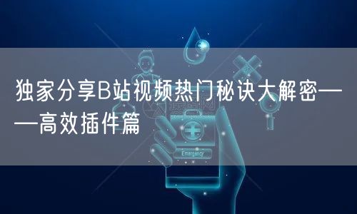 独家分享B站视频热门秘诀大解密——高效插件篇