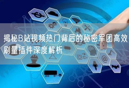 揭秘B站视频热门背后的秘密军团高效刷量插件深度解析