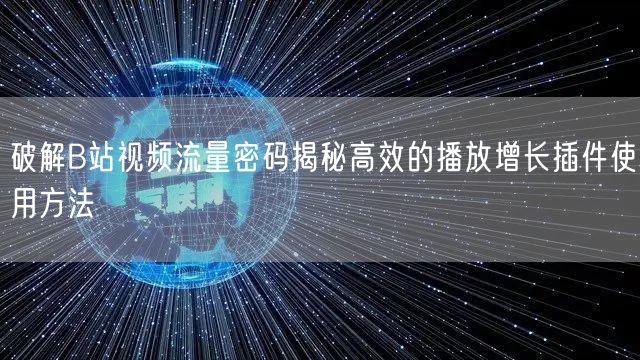 破解B站视频流量密码揭秘高效的播放增长插件使用方法