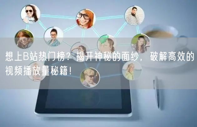 想上B站热门榜?揭开神秘的面纱,破解高效的视频播放量秘籍!