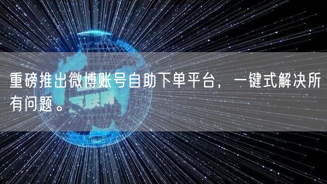 重磅推出微博账号自助下单平台，一键式解决所有问题。
