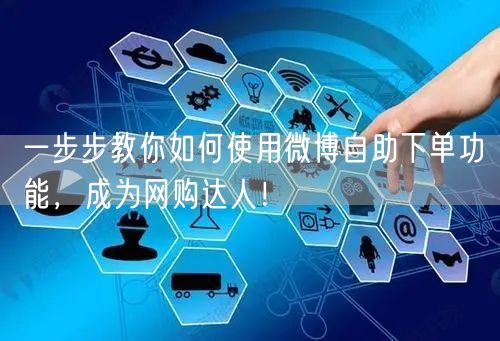 一步步教你如何使用微博自助下单功能,成为网购达人!