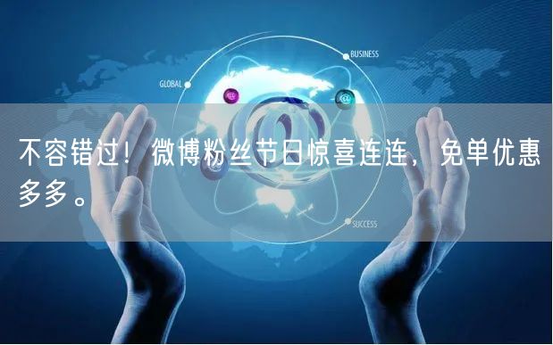 不容错过！微博粉丝节日惊喜连连，免单优惠多多。