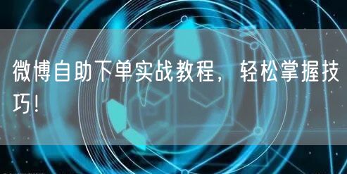 微博自助下单实战教程，轻松掌握技巧！