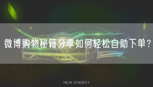 微博购物秘籍分享如何轻松自助下单?