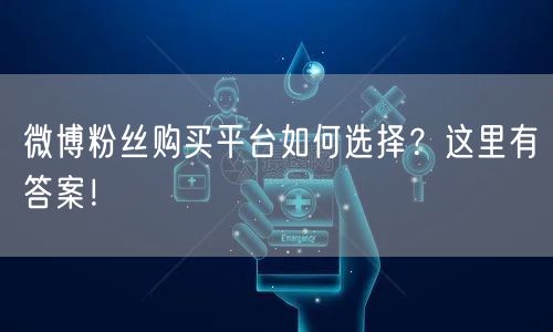 微博粉丝购买平台如何选择？这里有答案！