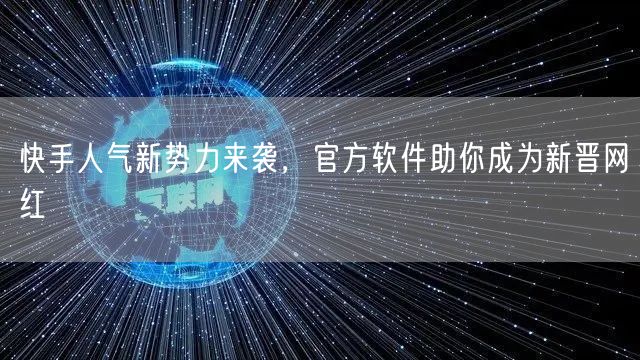快手人气新势力来袭,官方软件助你成为新晋网红
