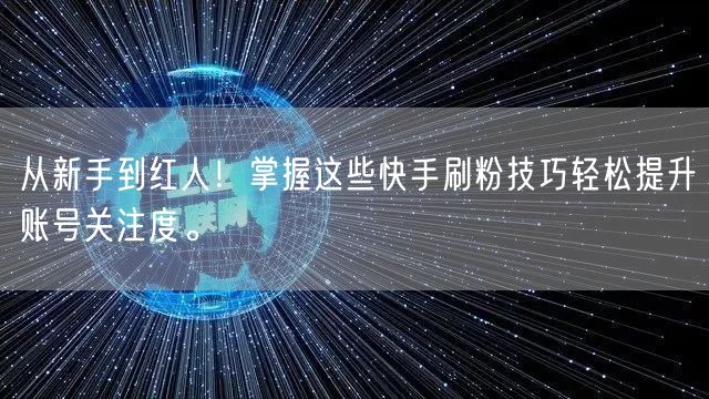 从新手到红人！掌握这些快手刷粉技巧轻松提升账号关注度。