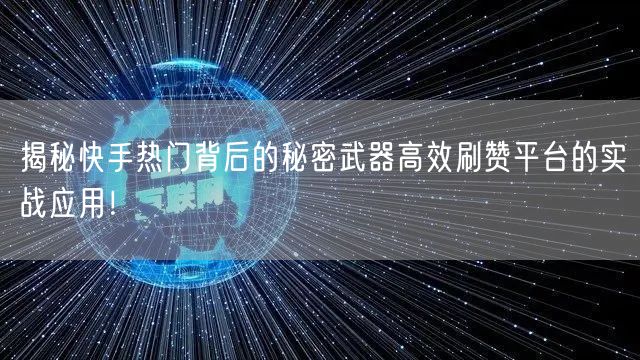 揭秘快手热门背后的秘密武器高效刷赞平台的实战应用!