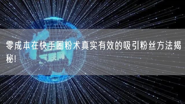 零成本在快手圈粉术真实有效的吸引粉丝方法揭秘!