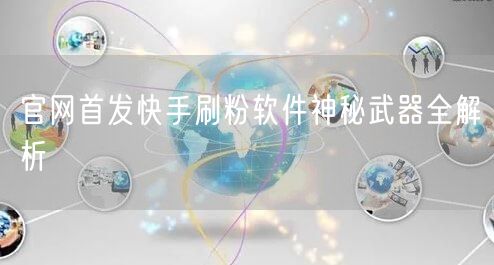 官网首发快手刷粉软件神秘武器全解析