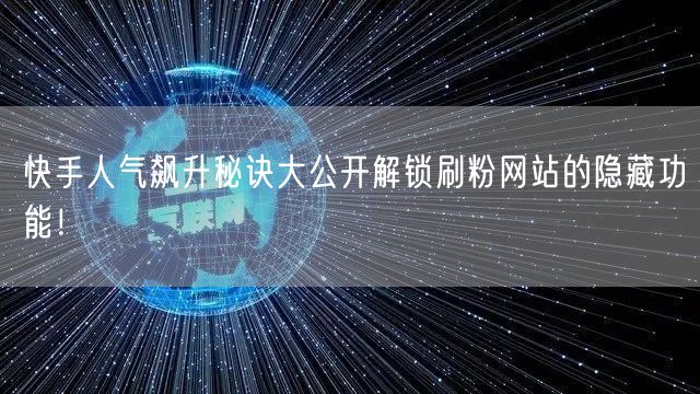 快手人气飙升秘诀大公开解锁刷粉网站的隐藏功能!