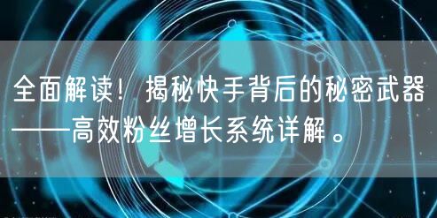 全面解读！揭秘快手背后的秘密武器——高效粉丝增长系统详解。