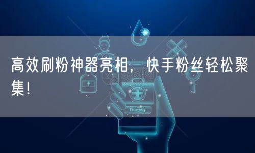 高效刷粉神器亮相,快手粉丝轻松聚集!