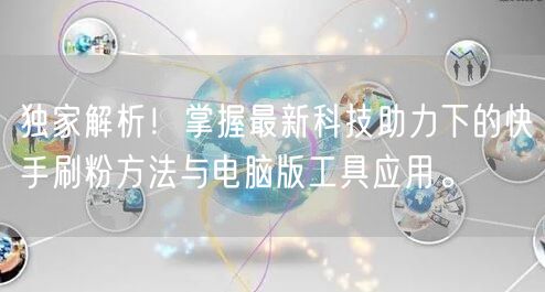 独家解析！掌握最新科技助力下的快手刷粉方法与电脑版工具应用。