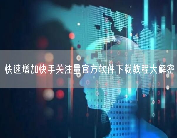 快速增加快手关注量官方软件下载教程大解密